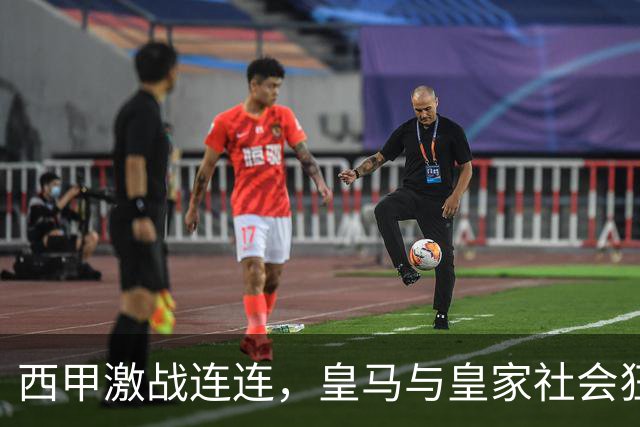 西甲激战连连，皇马与皇家社会狂飙进球，最新积分榜震撼出炉